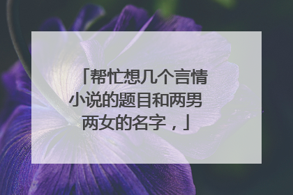 帮忙想几个言情小说的题目和两男两女的名字，