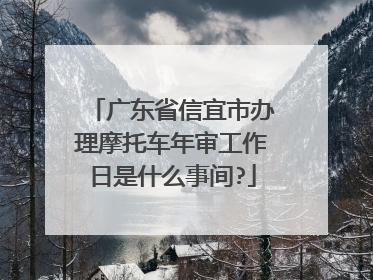 广东省信宜市办理摩托车年审工作日是什么事间?