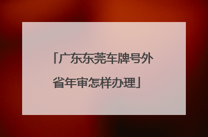 广东东莞车牌号外省年审怎样办理