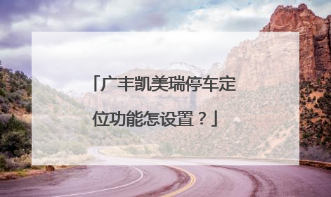 广丰凯美瑞停车定位功能怎设置？