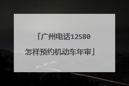 广州电话12580怎样预约机动车年审