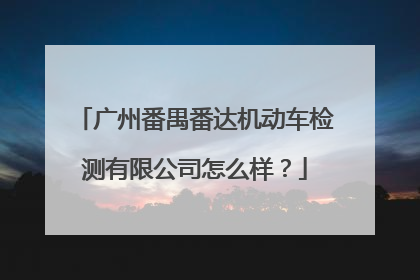 广州番禺番达机动车检测有限公司怎么样？