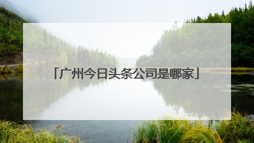 广州今日头条公司是哪家