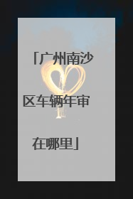 广州南沙区车辆年审在哪里