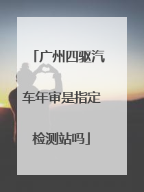 广州四驱汽车年审是指定检测站吗