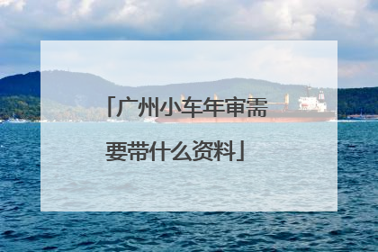 广州小车年审需要带什么资料