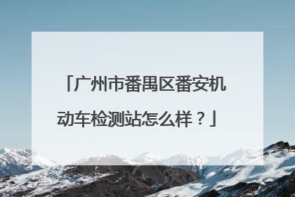 广州市番禺区番安机动车检测站怎么样？