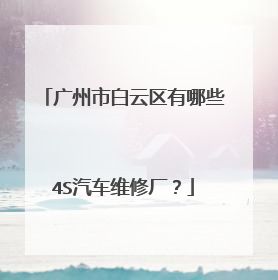 广州市白云区有哪些4S汽车维修厂？