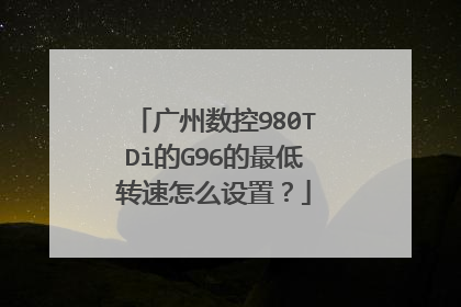 广州数控980TDi的G96的最低转速怎么设置？