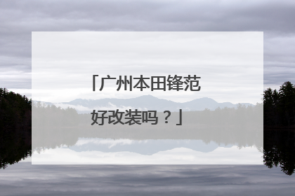 广州本田锋范好改装吗？
