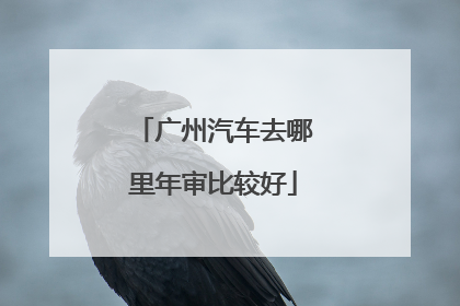 广州汽车去哪里年审比较好