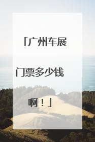 广州车展门票多少钱啊！