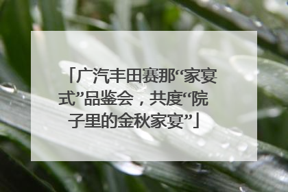 广汽丰田赛那“家宴式”品鉴会，共度“院子里的金秋家宴”