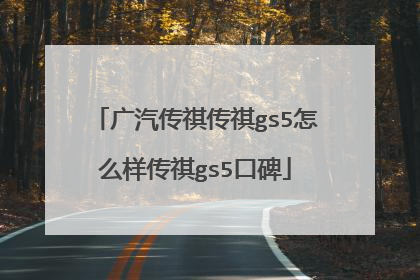 广汽传祺传祺gs5怎么样传祺gs5口碑