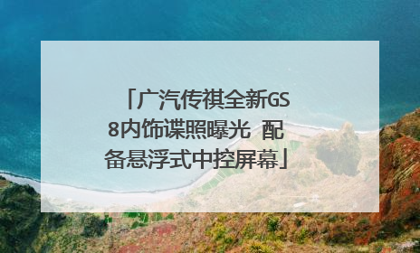 广汽传祺全新GS8内饰谍照曝光 配备悬浮式中控屏幕