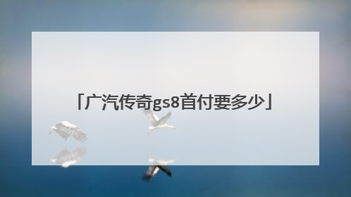 广汽传奇gs8首付要多少