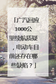 广汽回应1000公里续航质疑，电动车目前还存在哪些缺陷？