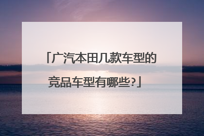广汽本田几款车型的竞品车型有哪些?