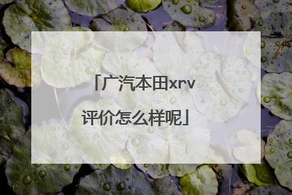 广汽本田xrv评价怎么样呢