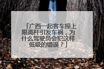 广西一起客车撞上限高杆引发车祸，为什么驾驶员会犯这样低级的错误？