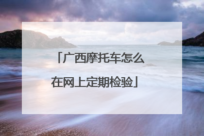 广西摩托车怎么在网上定期检验