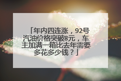 年内四连涨，92号汽油价格突破8元，车主加满一箱比去年需要多花多少钱？