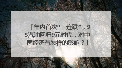 年内首次“三连跌”，95汽油回归9元时代，对中国经济有怎样的影响？