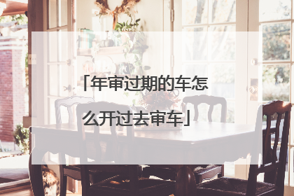 年审过期的车怎么开过去审车