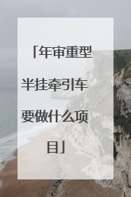 年审重型半挂牵引车要做什么项目