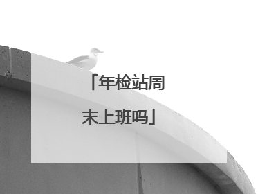 年检站周末上班吗