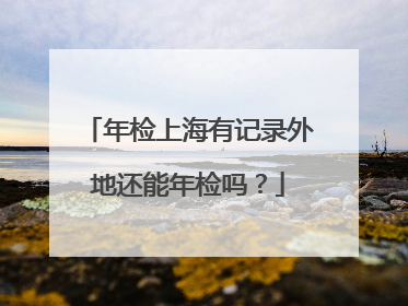 年检上海有记录外地还能年检吗？