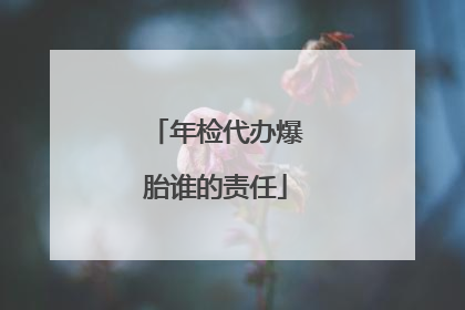 年检代办爆胎谁的责任