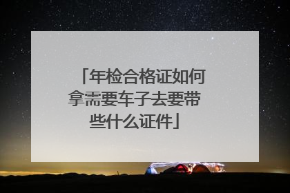 年检合格证如何拿需要车子去要带些什么证件