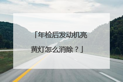 年检后发动机亮黄灯怎么消除？