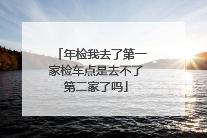年检我去了第一家检车点是去不了第二家了吗