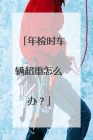 年检时车辆超重怎么办？