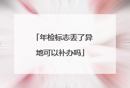 年检标志丢了异地可以补办吗