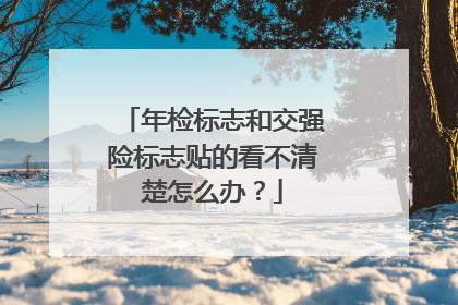年检标志和交强险标志贴的看不清楚怎么办？
