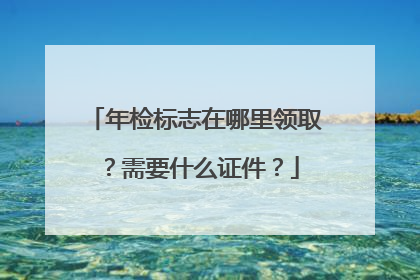 年检标志在哪里领取？需要什么证件？