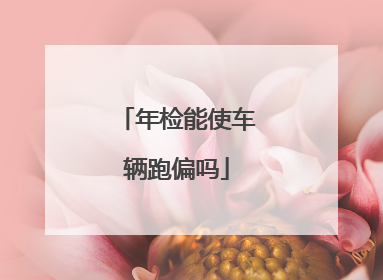 年检能使车辆跑偏吗