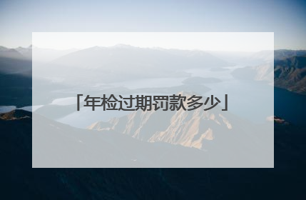 年检过期罚款多少