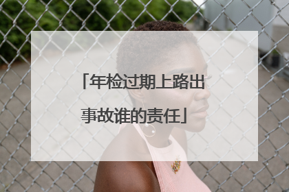 年检过期上路出事故谁的责任