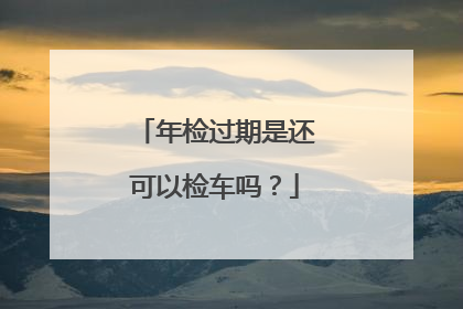 年检过期是还可以检车吗？