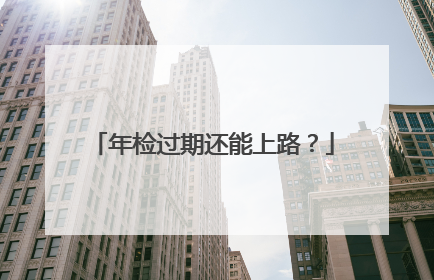 年检过期还能上路？