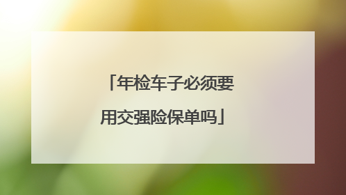 年检车子必须要用交强险保单吗