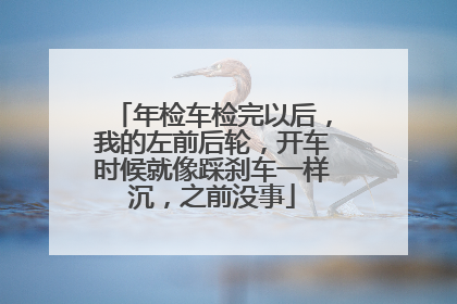 年检车检完以后，我的左前后轮，开车时候就像踩刹车一样沉，之前没事