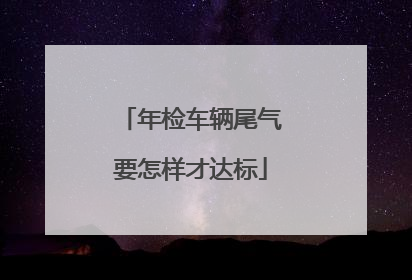 年检车辆尾气要怎样才达标