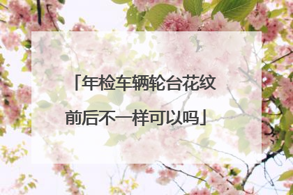 年检车辆轮台花纹前后不一样可以吗