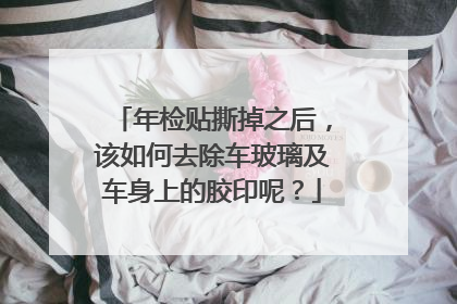 年检贴撕掉之后，该如何去除车玻璃及车身上的胶印呢？