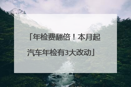 年检费翻倍！本月起汽车年检有3大改动